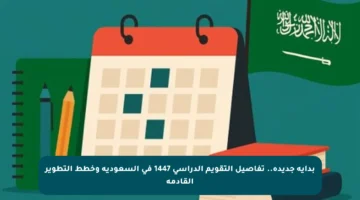 بداية جديدة.. تفاصيل التقويم الدراسي 1447 في السعودية وخطط التطوير القادمة